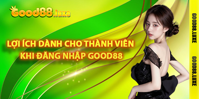 Lợi ích dành cho thành viên khi đăng nhập Good88