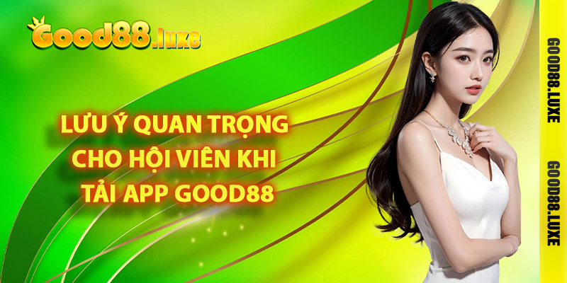 Lưu ý quan trọng cho hội viên khi tải app Good88