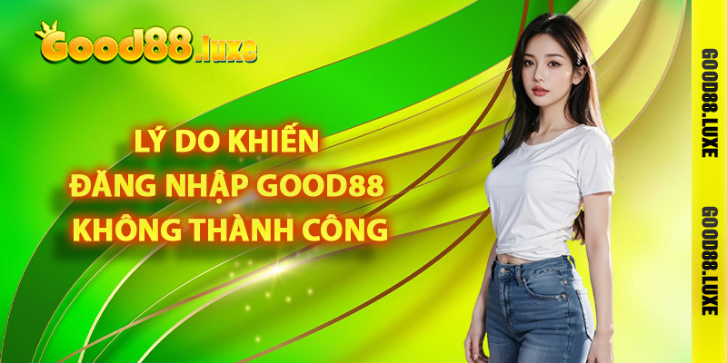 Lý do khiến đăng nhập Good88 không thành công