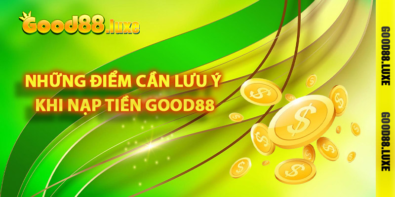 Những điểm cần lưu ý khi nạp tiền Good88