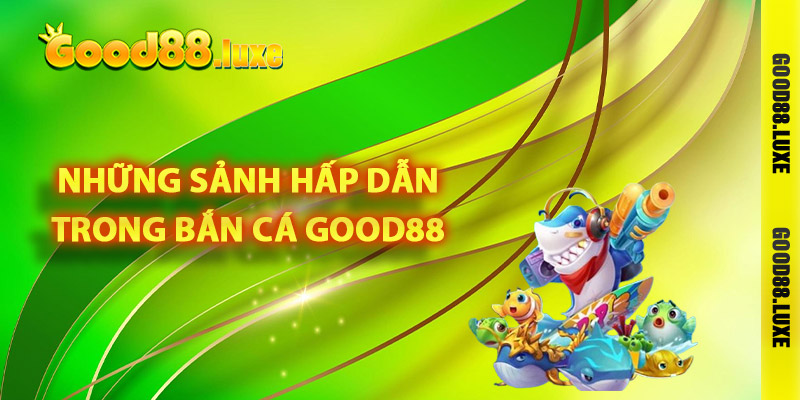 Những sảnh hấp dẫn bậc nhất trong bắn cá Good88